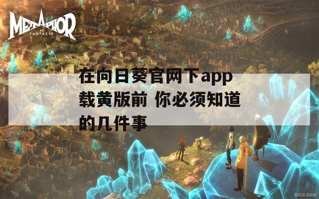 在向日葵官网下app载黄版前 你必须知道的几件事  第1张