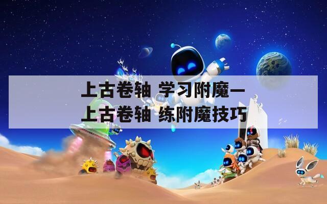 上古卷轴 学习附魔—上古卷轴 练附魔技巧