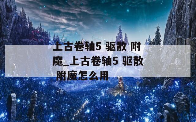 上古卷轴5 驱散 附魔_上古卷轴5 附魔怎么用  第1张