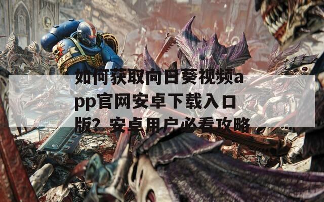 如何获取向日葵视频app官网安卓下载入口版？安卓用户必看攻略  第1张