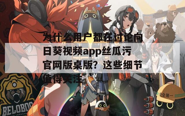 为什么用户都在讨论向日葵视频app丝瓜污官网版桌版？这些细节值得关注  第1张