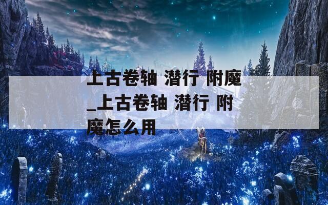 上古卷轴 潜行 附魔_上古卷轴 附魔怎么用  第1张