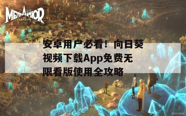 安卓用户必看！向日葵视频下载App免费无限看版使用全攻略