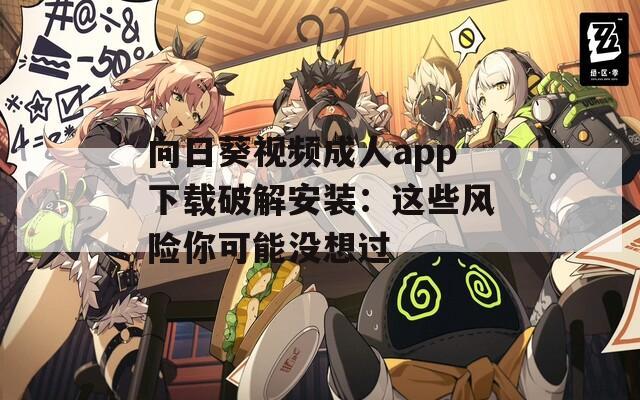 向日葵视频成人app下载破解安装：这些风险你可能没想过  第1张