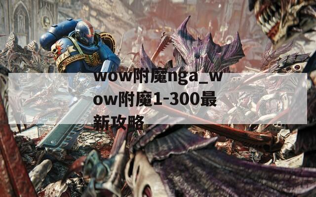 wow附魔nga_wow附魔1-300最新攻略  第1张