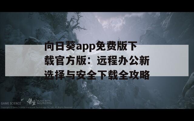 向日葵app免费版下载官方版：远程办公新选择与安全下载全攻略