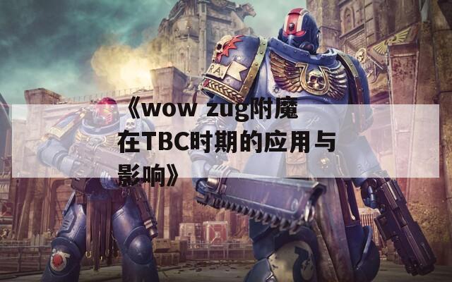 《wow zug附魔在TBC时期的应用与影响》