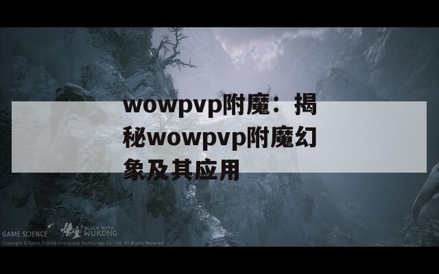 wowpvp附魔：揭秘wowpvp附魔幻象及其应用