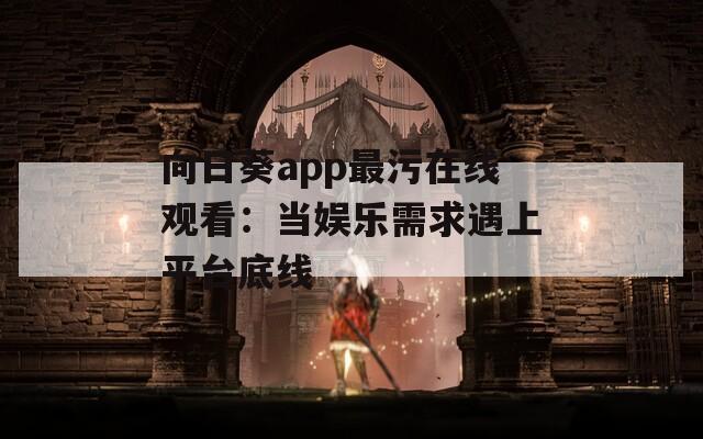 向日葵app最污在线观看：当娱乐需求遇上平台底线