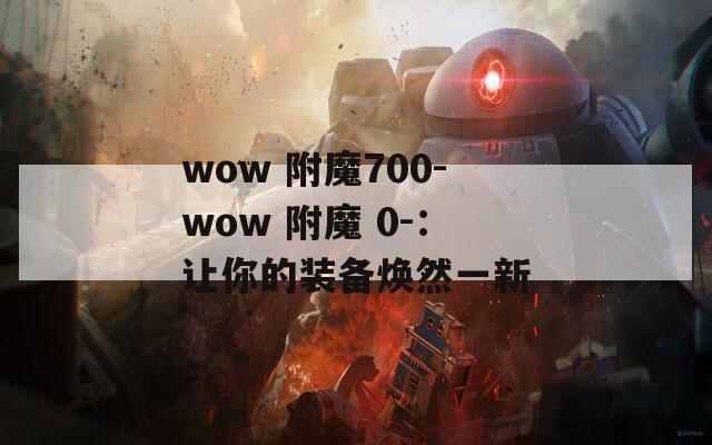 wow 附魔700-wow 附魔 0-：让你的装备焕然一新