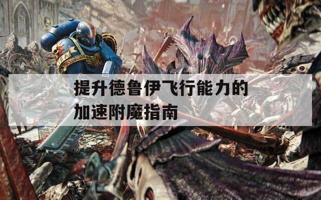 提升德鲁伊飞行能力的加速附魔指南