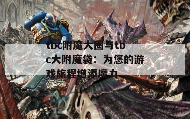 tbc附魔大圈与tbc大附魔袋：为您的游戏旅程增添魔力
