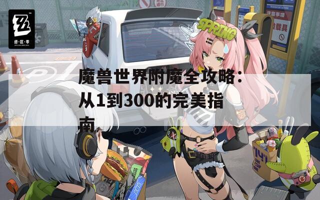 魔兽世界附魔全攻略：从1到300的完美指南