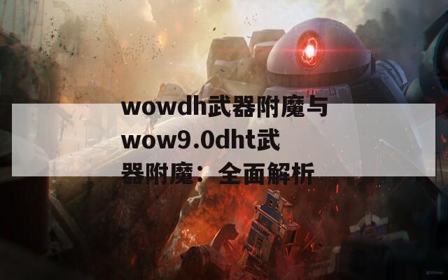 wowdh武器附魔与wow9.0dht武器附魔：全面解析