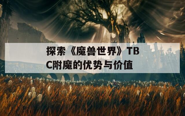 探索《魔兽世界》TBC附魔的优势与价值