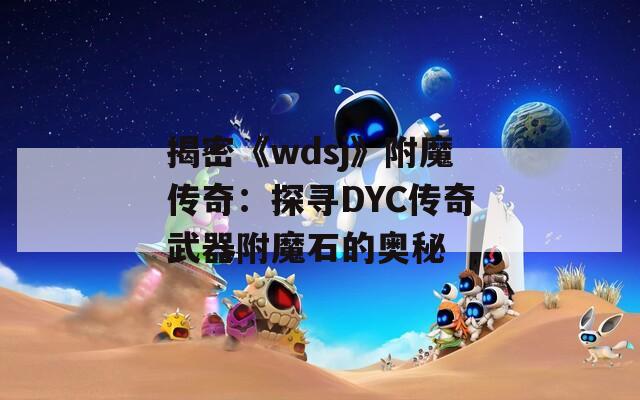 揭密《wdsj》附魔传奇：探寻DYC传奇武器附魔石的奥秘