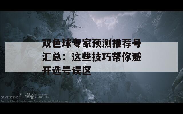 双色球专家预测推荐号汇总：这些技巧帮你避开选号误区