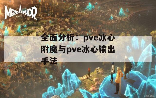 全面分析：pve冰心附魔与pve冰心输出手法