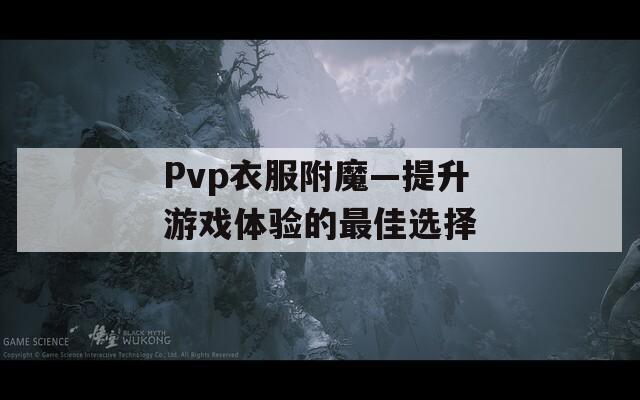 Pvp衣服附魔—提升游戏体验的最佳选择