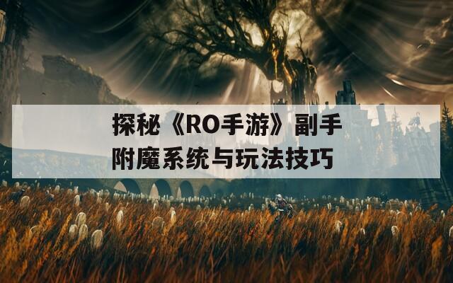 探秘《RO手游》副手附魔系统与玩法技巧