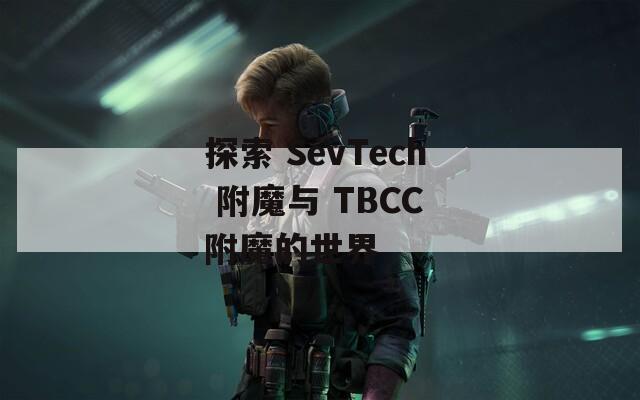 探索 SevTech 附魔与 TBCC 附魔的世界