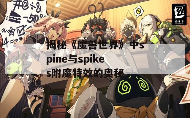 揭秘《魔兽世界》中spine与spikes附魔特效的奥秘