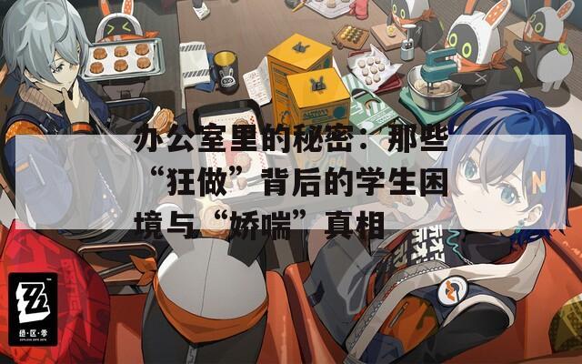 办公室里的秘密：那些“狂做”背后的学生困境与“娇喘”真相