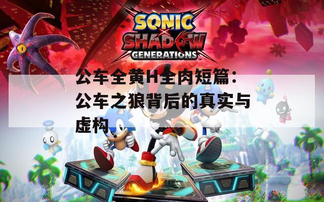 公车全黄H全肉短篇：公车之狼背后的真实与虚构