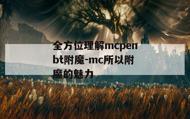 全方位理解mcpenbt附魔-mc所以附魔的魅力