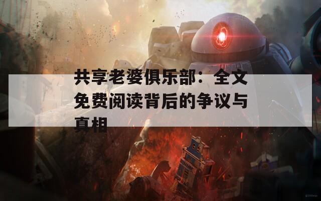 共享老婆俱乐部：全文免费阅读背后的争议与真相