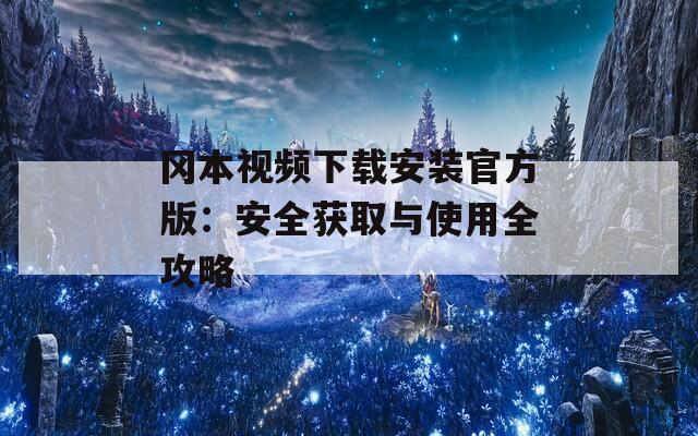冈本视频下载安装官方版：安全获取与使用全攻略