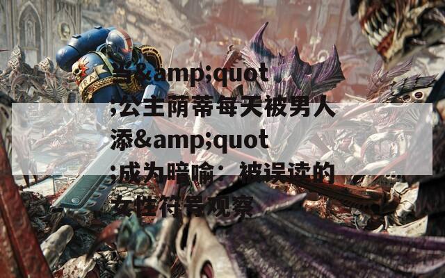 当&amp;quot;公主荫蒂每天被男人添&amp;quot;成为暗喻：被误读的女性符号观察