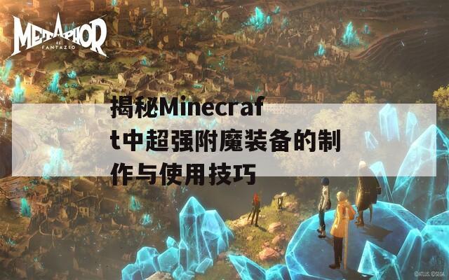 揭秘Minecraft中超强附魔装备的制作与使用技巧