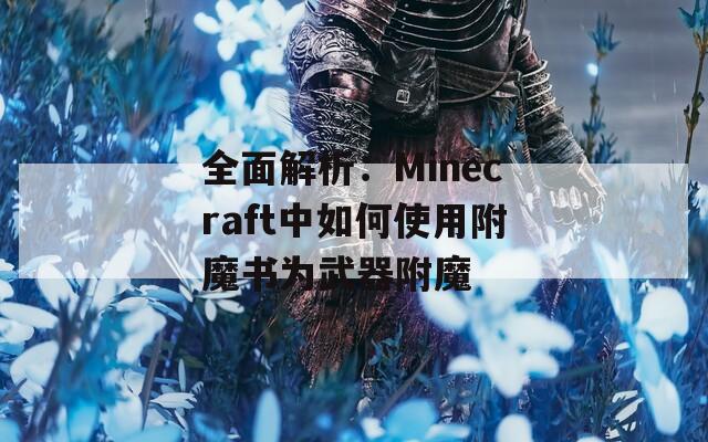 全面解析：Minecraft中如何使用附魔书为武器附魔