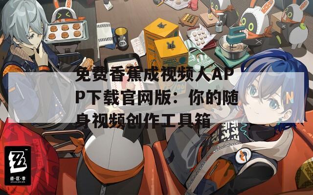 免费香蕉成视频人APP下载官网版：你的随身视频创作工具箱