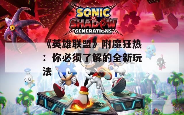 《英雄联盟》附魔狂热：你必须了解的全新玩法