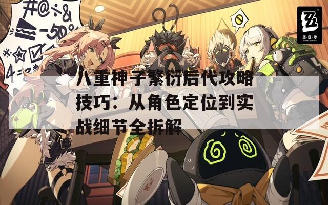 八重神子繁衍后代攻略技巧：从角色定位到实战细节全拆解