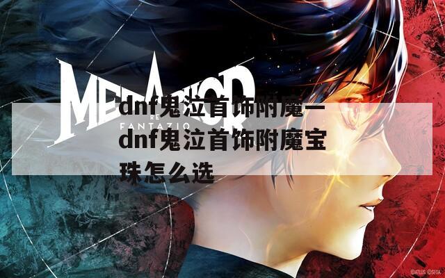 dnf鬼泣首饰附魔—dnf鬼泣首饰附魔宝珠怎么选