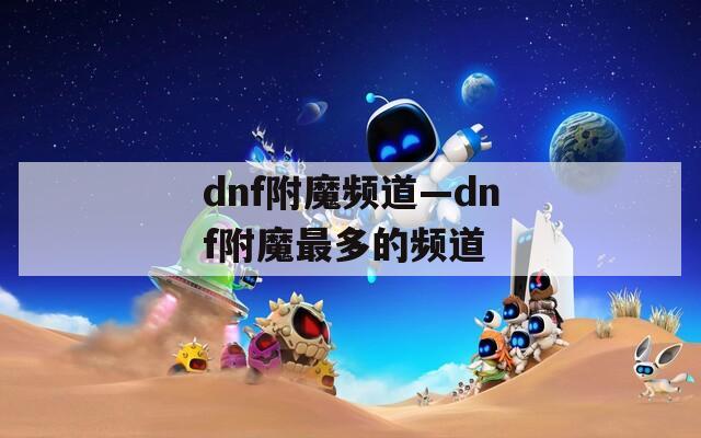dnf附魔频道—dnf附魔最多的频道  第1张