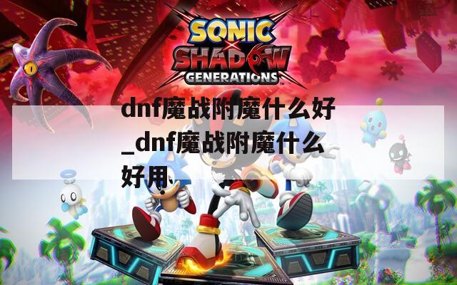 dnf魔战附魔什么好_dnf魔战附魔什么好用