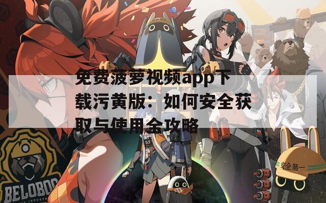 免费菠萝视频app下载污黄版：如何安全获取与使用全攻略