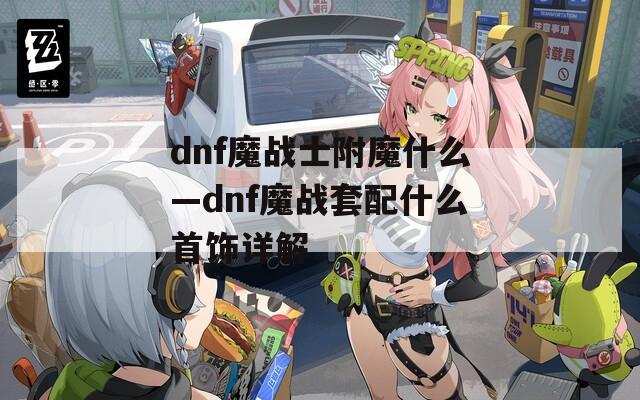 dnf魔战士附魔什么—dnf魔战套配什么首饰详解