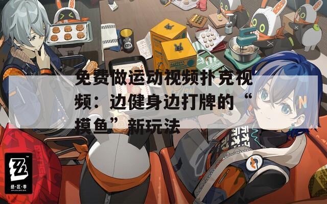 免费做运动视频扑克视频：边健身边打牌的“摸鱼”新玩法