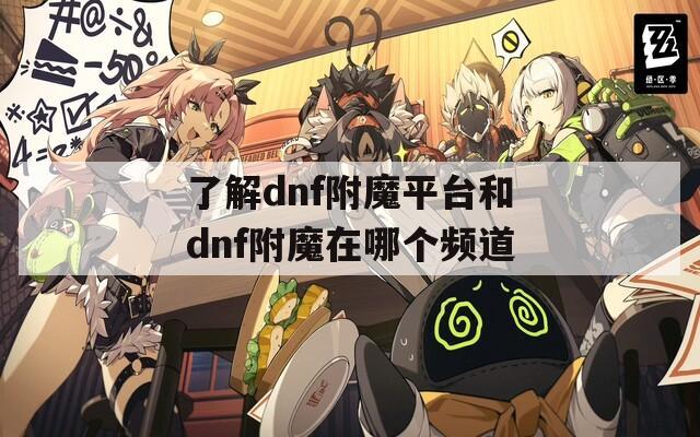 了解dnf附魔平台和dnf附魔在哪个频道
