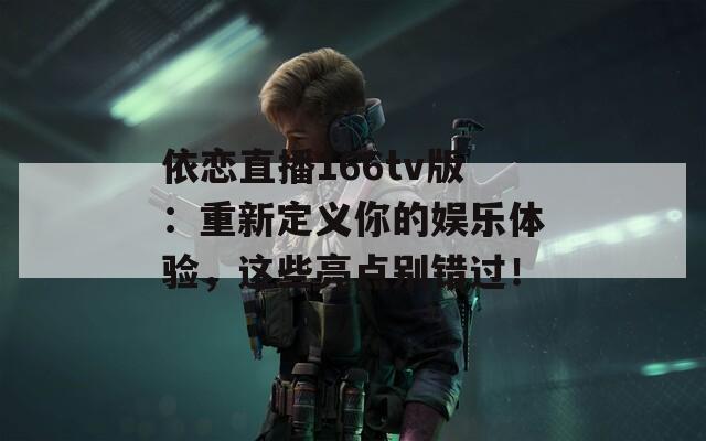 依恋直播166tv版：重新定义你的娱乐体验，这些亮点别错过！