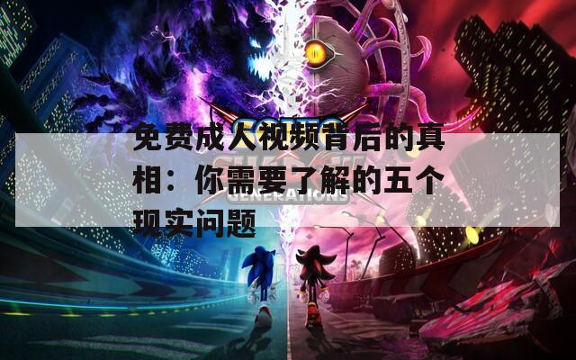 免费成人视频背后的真相：你需要了解的五个现实问题