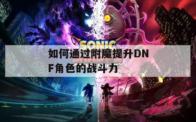 如何通过附魔提升DNF角色的战斗力