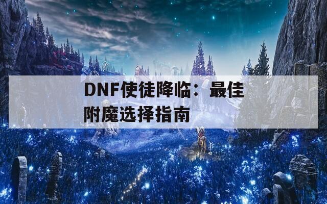 DNF使徒降临：最佳附魔选择指南