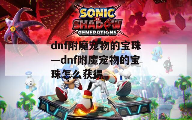 dnf附魔宠物的宝珠—dnf附魔宠物的宝珠怎么获得