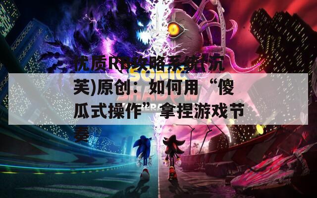 优质RB攻略系统(沉芙)原创：如何用“傻瓜式操作”拿捏游戏节奏